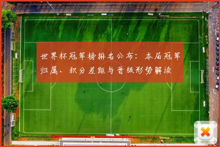 世界杯冠军榜排名公布：本届冠军归属、积分差距与晋级形势解读