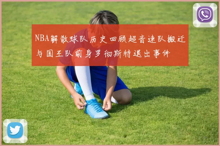 NBA解散球队历史回顾超音速队搬迁与国王队前身罗彻斯特退出事件
