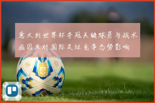 意大利世界杯夺冠关键球员与战术成因及对国际足坛竞争态势影响