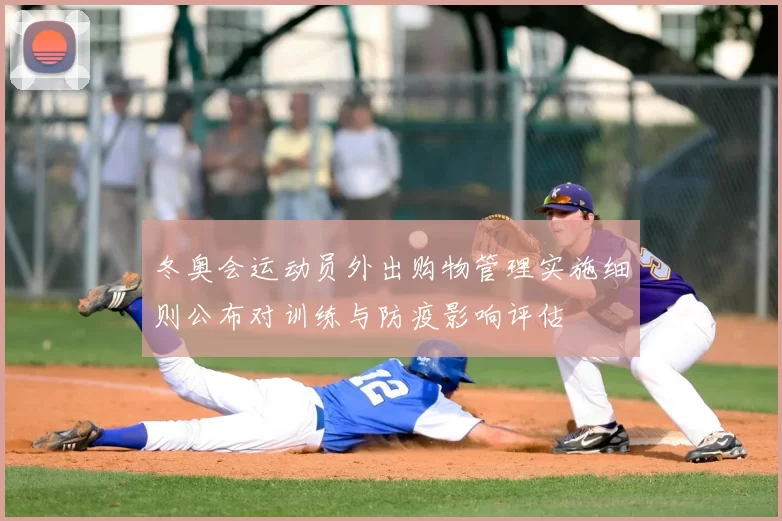 冬奥会运动员外出购物管理实施细则公布对训练与防疫影响评估