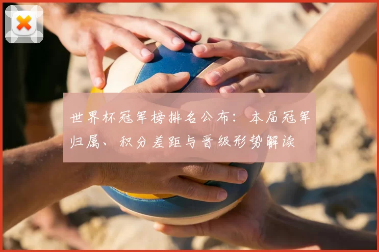 世界杯冠军榜排名公布：本届冠军归属、积分差距与晋级形势解读