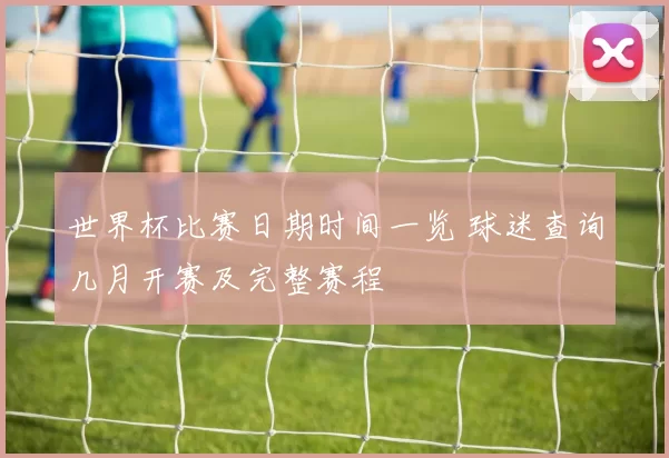 世界杯比赛日期时间一览 球迷查询几月开赛及完整赛程