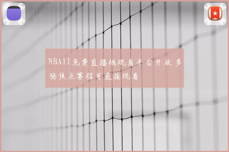 NBA11免费直播线观看平台开放 多场焦点赛程可直接观看
