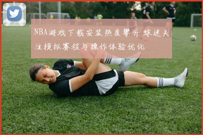 NBA游戏下载安装热度攀升 球迷关注模拟赛程与操作体验优化