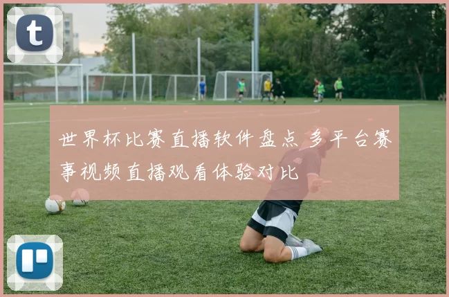 世界杯比赛直播软件盘点 多平台赛事视频直播观看体验对比