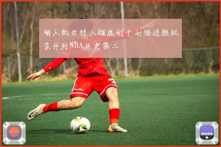 湖人凯尔特人雄鹿创十七场连胜纪录并列NBA历史第二