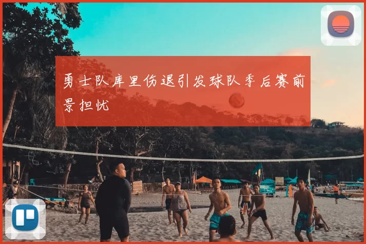 勇士队库里伤退引发球队季后赛前景担忧