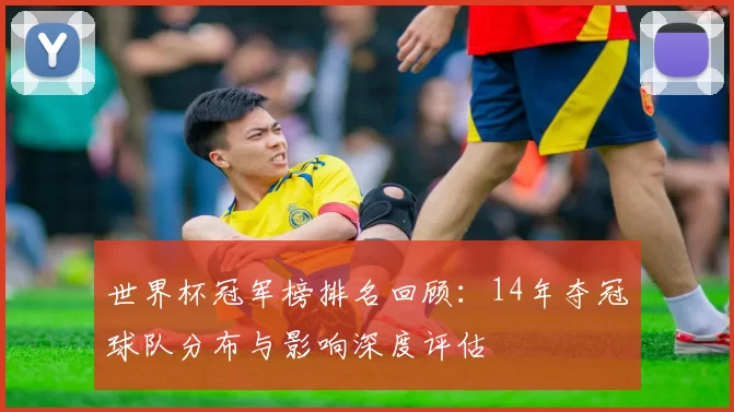 世界杯冠军榜排名回顾：14年夺冠球队分布与影响深度评估