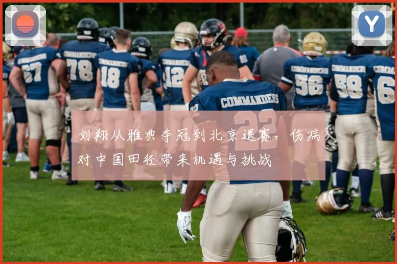 刘翔从雅典夺冠到北京退赛，伤病对中国田径带来机遇与挑战