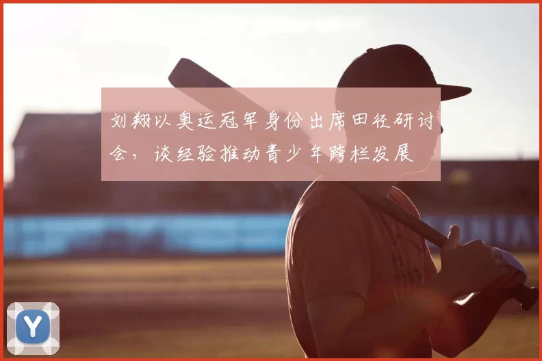 刘翔以奥运冠军身份出席田径研讨会，谈经验推动青少年跨栏发展