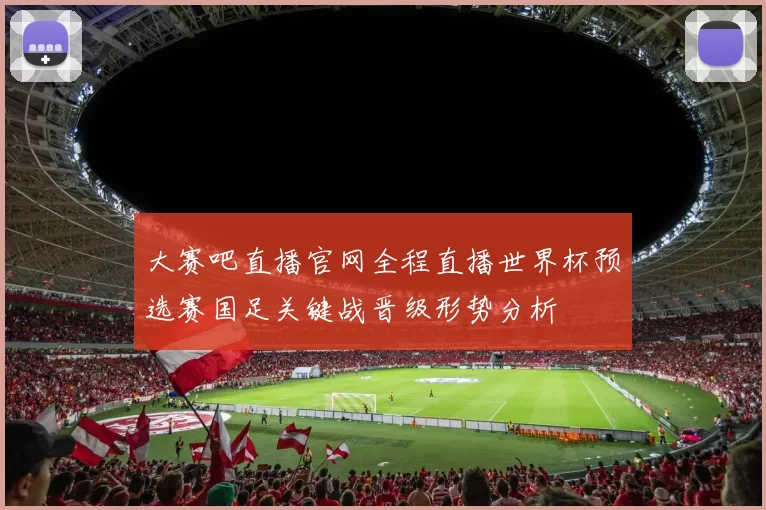 大赛吧直播官网全程直播世界杯预选赛国足关键战晋级形势分析