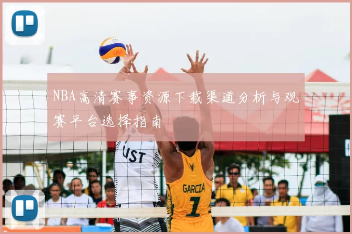 NBA高清赛事资源下载渠道分析与观赛平台选择指南