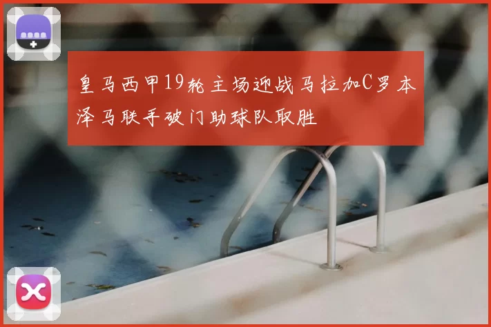皇马西甲19轮主场迎战马拉加C罗本泽马联手破门助球队取胜