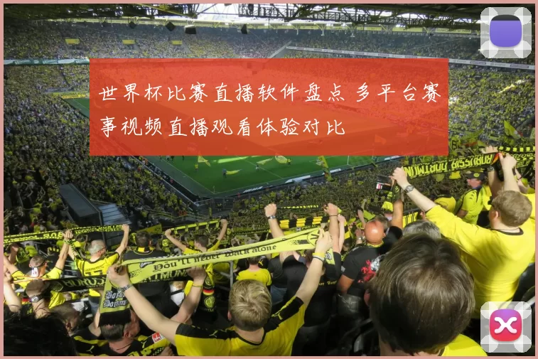 世界杯比赛直播软件盘点 多平台赛事视频直播观看体验对比