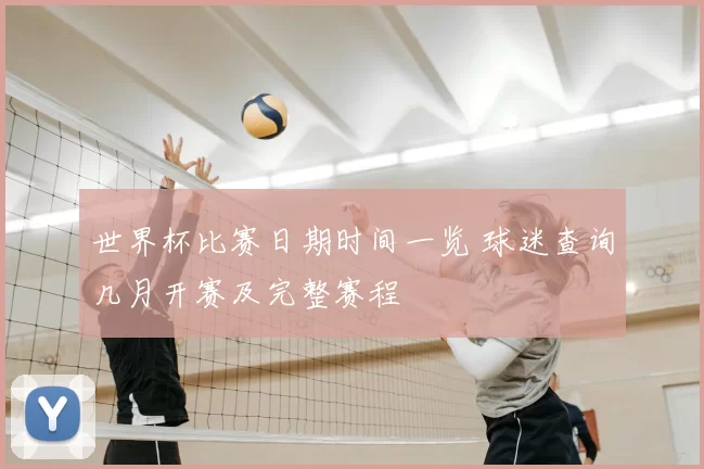 世界杯比赛日期时间一览 球迷查询几月开赛及完整赛程