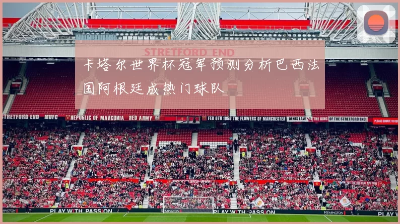 卡塔尔世界杯冠军预测分析巴西法国阿根廷成热门球队