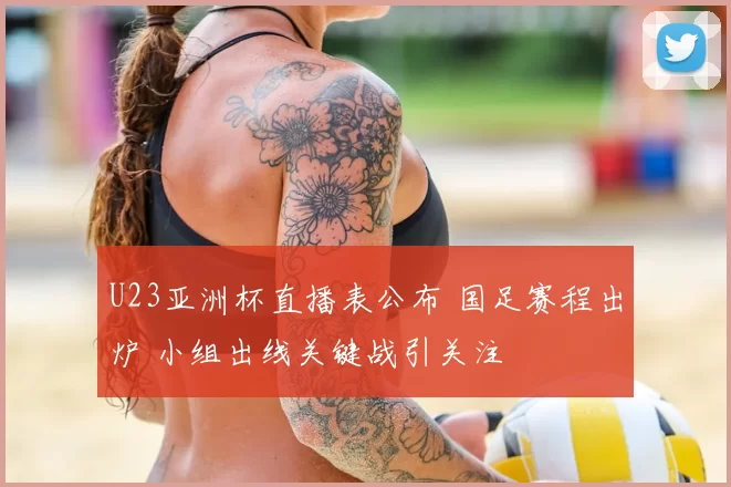 U23亚洲杯直播表公布 国足赛程出炉 小组出线关键战引关注