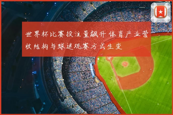 世界杯比赛投注量飙升 体育产业营收结构与球迷观赛方式生变