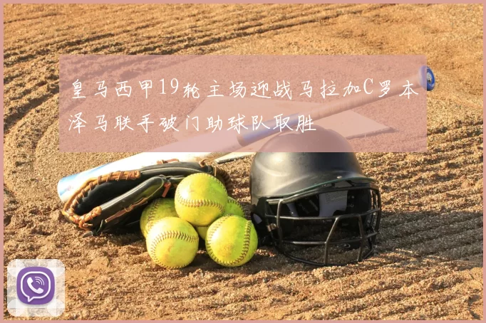 皇马西甲19轮主场迎战马拉加C罗本泽马联手破门助球队取胜